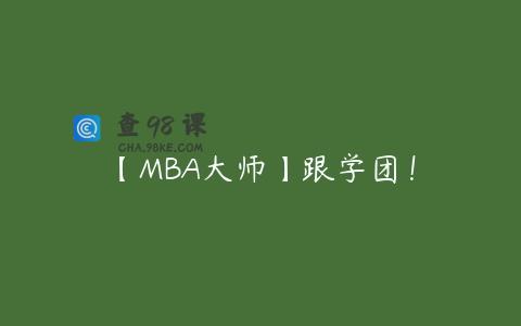 【MBA大师】跟学团！