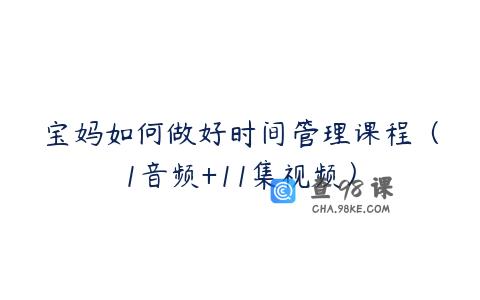 宝妈如何做好时间管理课程（1音频+11集视频）