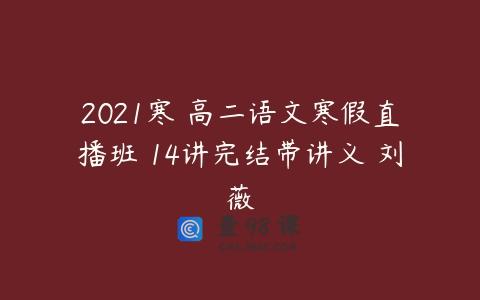 2021寒 高二语文寒假直播班 14讲完结带讲义 刘薇