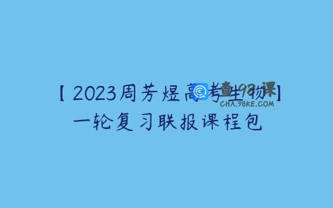 【2023周芳煜高考生物】一轮复习联报课程包