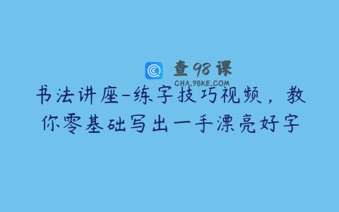 书法讲座-练字技巧视频，教你零基础写出一手漂亮好字