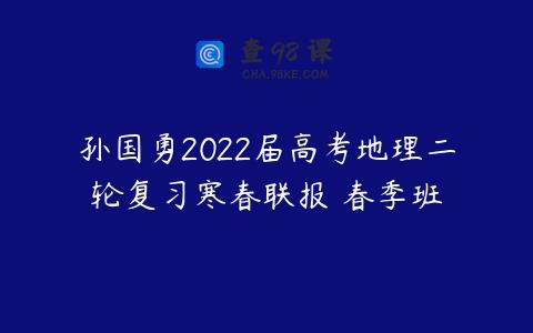 孙国勇2022届高考地理二轮复习寒春联报 春季班