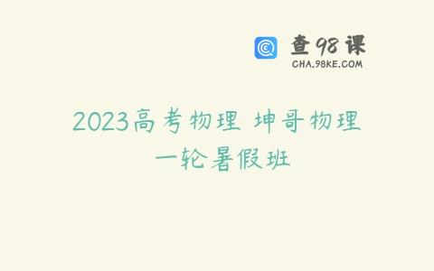 2023高考物理 坤哥物理 一轮暑假班