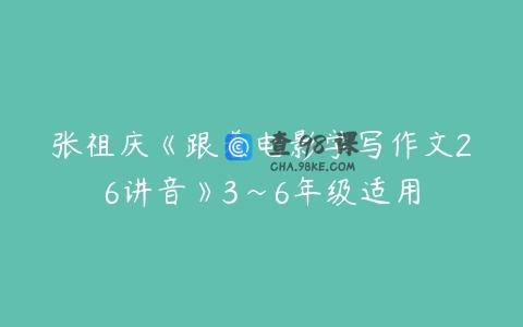 张祖庆《跟着电影学写作文26讲音》3~6年级适用