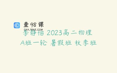李静怡 2023高二物理 A班一轮 暑假班 秋季班