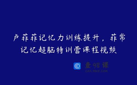 卢菲菲记忆力训练提升，菲常记忆超脑特训营课程视频