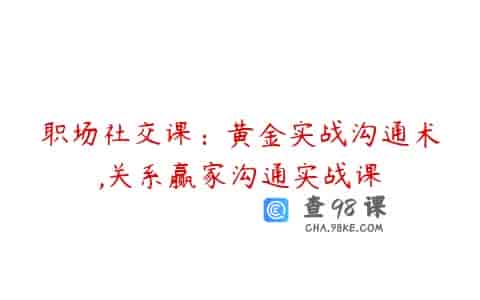职场社交课：黄金实战沟通术,关系赢家沟通实战课