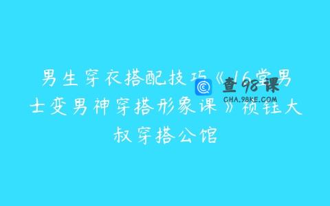 男生穿衣搭配技巧《16堂男士变男神穿搭形象课》祯钰大叔穿搭公馆