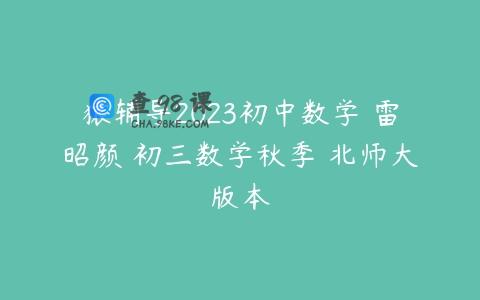 猿辅导2023初中数学 雷昭颜 初三数学秋季 北师大版本