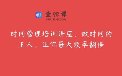 时间管理培训讲座，做时间的主人，让你每天效率翻倍