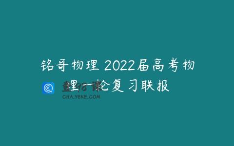铭哥物理 2022届高考物理一轮复习联报