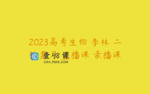 2023高考生物 李林 二轮复习 直播课 录播课