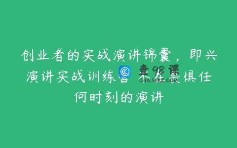 创业者的实战演讲锦囊，即兴演讲实战训练营 不在畏惧任何时刻的演讲