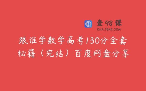 跟谁学数学高考130分全套秘籍（完结）百度网盘分享