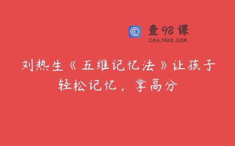 刘热生《五维记忆法》让孩子轻松记忆，拿高分