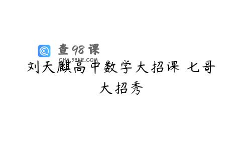 刘天麒高中数学大招课 七哥大招秀