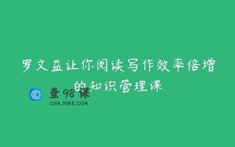 罗文益让你阅读写作效率倍增的知识管理课