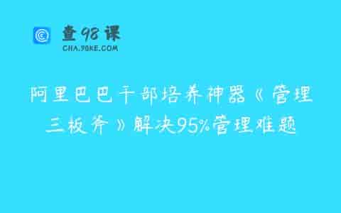 阿里巴巴干部培养神器《管理三板斧》解决95%管理难题