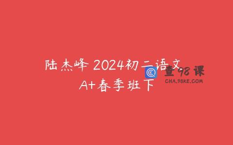 陆杰峰 2024初二语文 A+春季班下