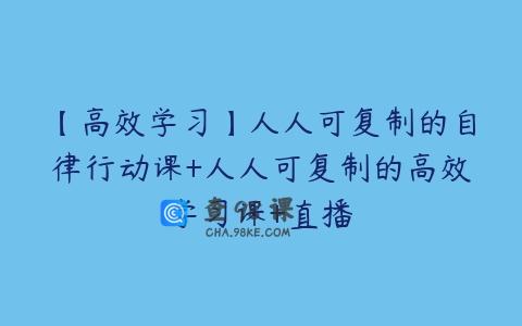 【高效学习】人人可复制的自律行动课+人人可复制的高效学习课+直播