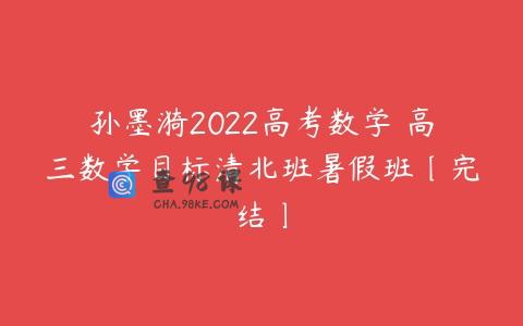 孙墨漪2022高考数学 高三数学目标清北班暑假班〔完结〕