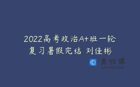 2022高考政治A+班一轮复习暑假完结 刘佳彬