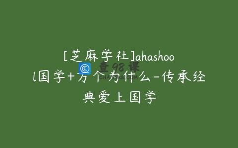 [芝麻学社]ahashool国学+万个为什么-传承经典爱上国学