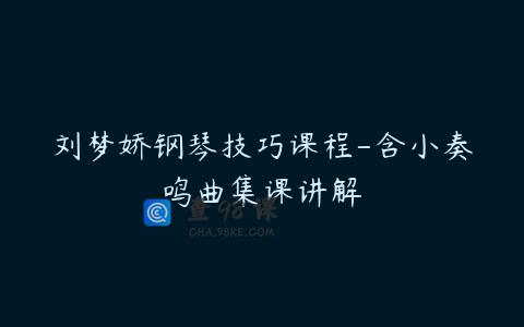 刘梦娇钢琴技巧课程-含小奏鸣曲集课讲解