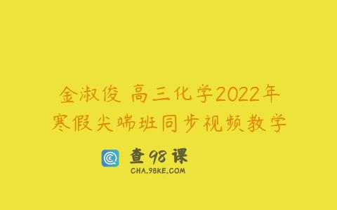 金淑俊 高三化学2022年寒假尖端班同步视频教学