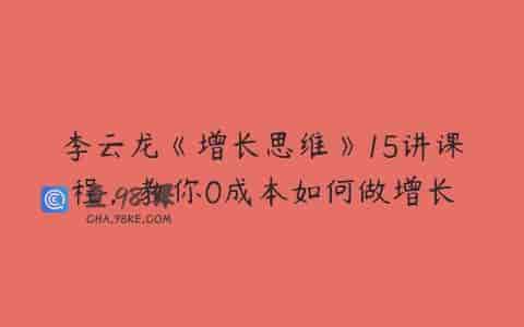 李云龙《增长思维》15讲课程，教你0成本如何做增长