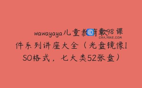 wawayaya儿童教育软件系列讲座大全（光盘镜像ISO格式，七大类52张盘）…