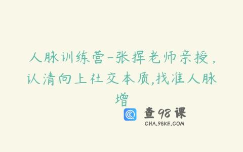 人脉训练营-张挥老师亲授，认清向上社交本质,找准人脉增