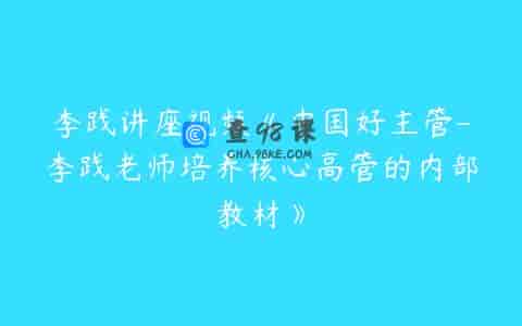 李践讲座视频《中国好主管-李践老师培养核心高管的内部教材》