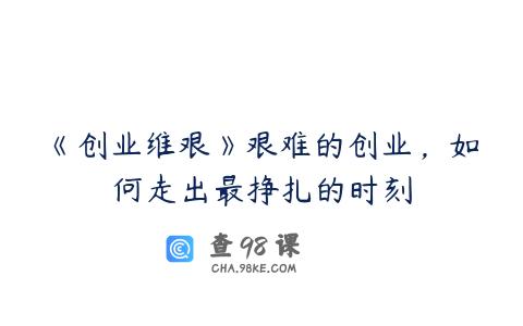 《创业维艰》艰难的创业，如何走出最挣扎的时刻