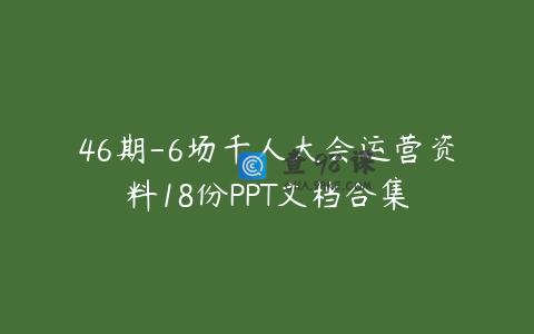 46期-6场千人大会运营资料18份PPT文档合集