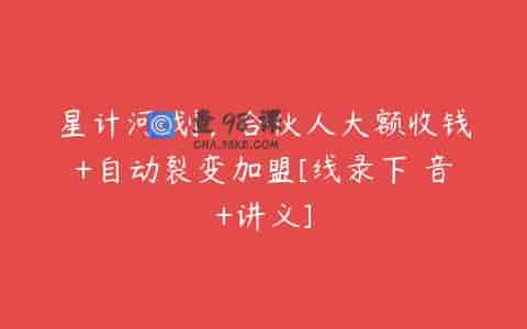 星计河‬划，合伙人大额收钱+自动裂变加盟[线录下‬音+讲义]
