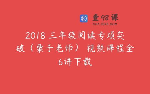 2018 三年级阅读专项突破（栗子老师） 视频课程全6讲下载