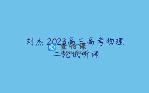 刘杰 2023高三高考物理 二轮试听课