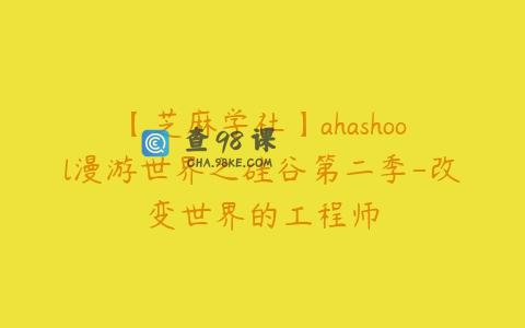 【芝麻学社】ahashool漫游世界之硅谷第二季-改变世界的工程师
