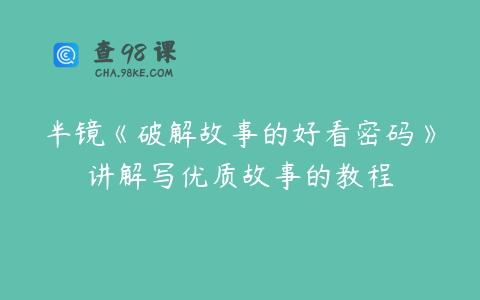 半镜《破解故事的好看密码》讲解写优质故事的教程