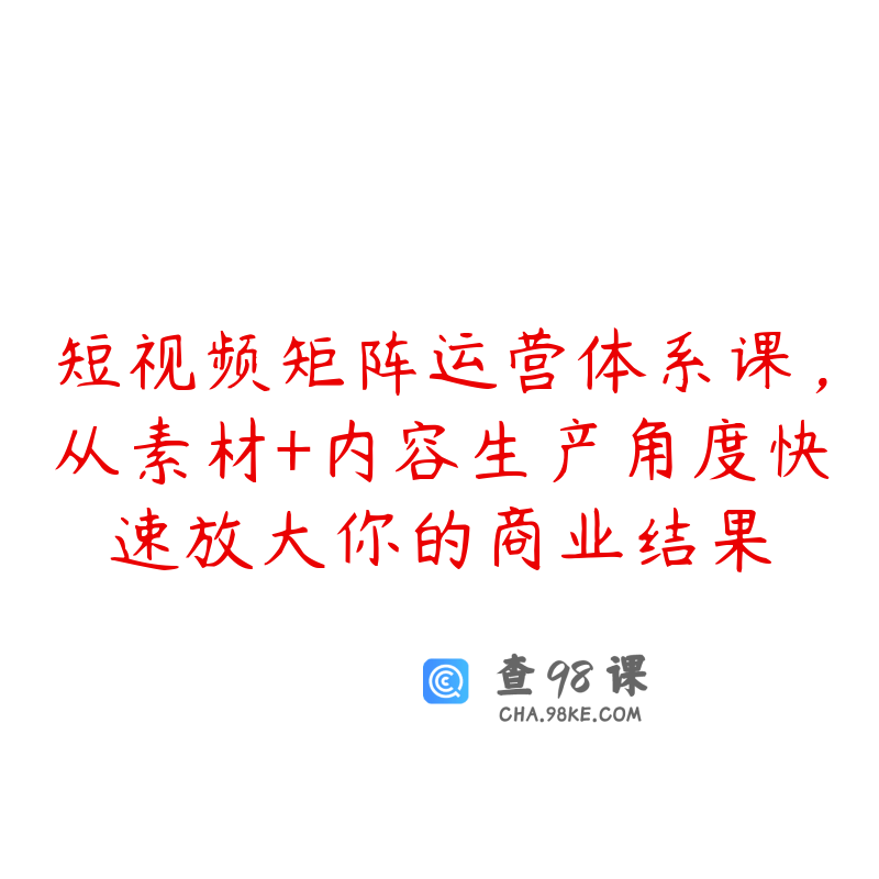 短视频矩阵运营体系课，从素材+内容生产角度快速放大你的商业结果
