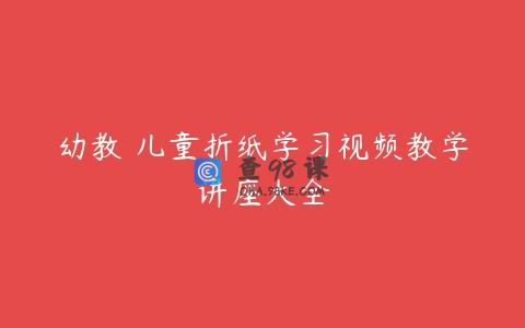 幼教 儿童折纸学习视频教学讲座大全