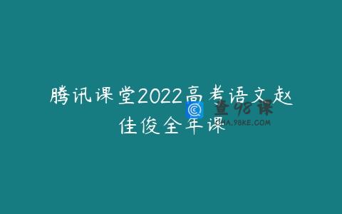 腾讯课堂2022高考语文赵佳俊全年课