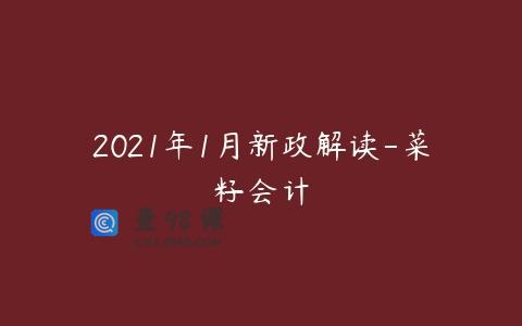 2021年1月新政解读-菜籽会计