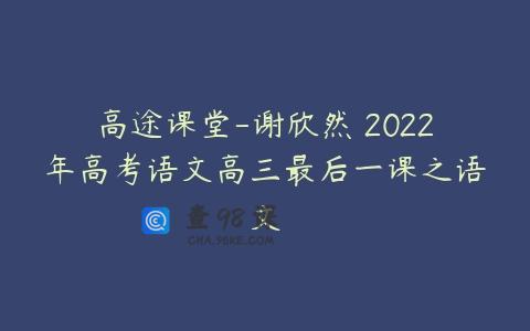 高途课堂-谢欣然 2022年高考语文高三最后一课之语文