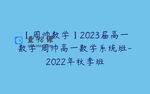 【周帅数学】2023届高一数学 周帅高一数学系统班-2022年秋季班