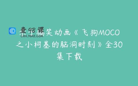 亲子搞笑动画《飞狗MOCO之小柯基的脑洞时刻》全30集下载