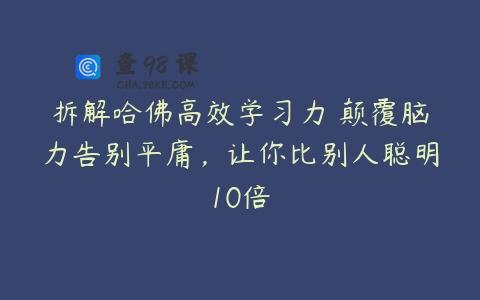 拆解哈佛高效学习力 颠覆脑力告别平庸，让你比别人聪明10倍