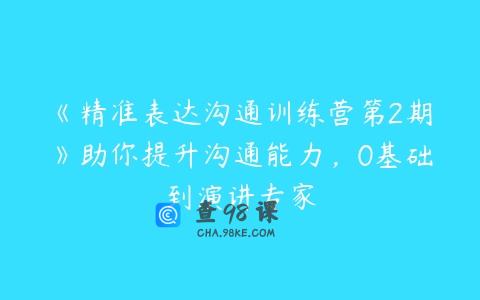 《精准表达沟通训练营第2期》助你提升沟通能力，0基础到演讲专家