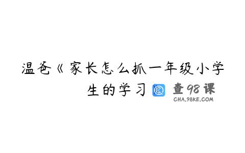 温爸《家长怎么抓一年级小学生的学习》